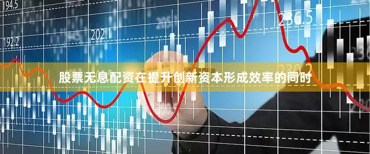 股票无息配资在提升创新资本形成效率的同时