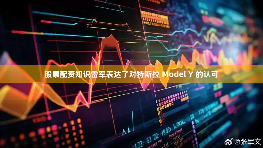 股票配资知识雷军表达了对特斯拉 Model Y 的认可