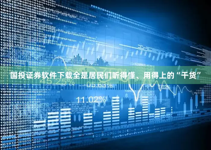 国投证券软件下载全是居民们听得懂、用得上的“干货”