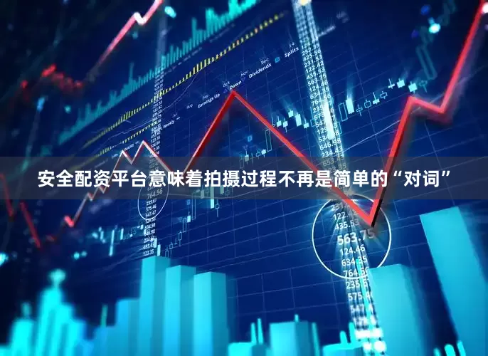 安全配资平台意味着拍摄过程不再是简单的“对词”