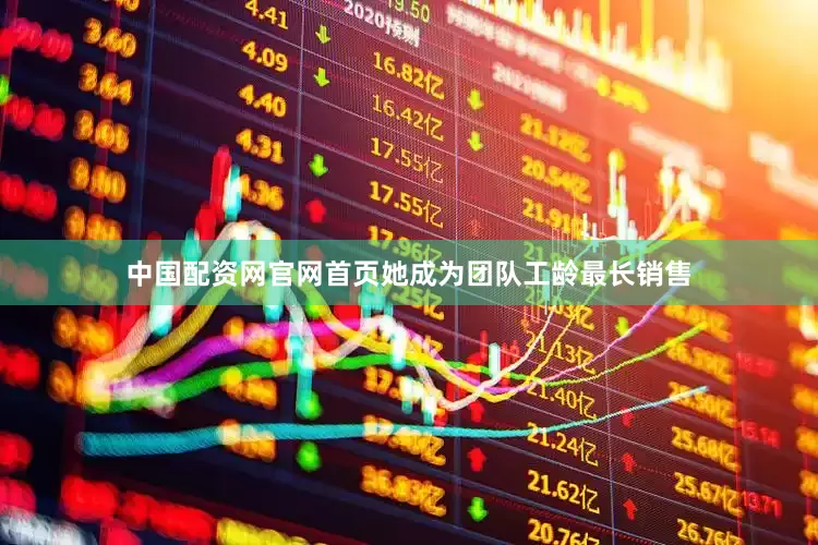 中国配资网官网首页她成为团队工龄最长销售